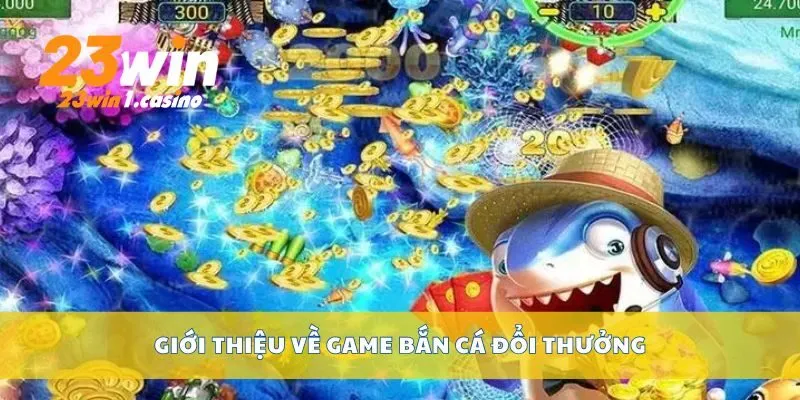 Giới thiệu về game bắn cá đổi thưởng