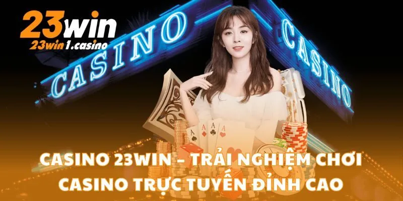 Casino 23Win – Trải nghiệm chơi casino trực tuyến đỉnh cao