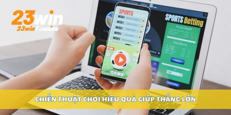 Chiến thuật chơi hiệu quả giúp thắng lớn