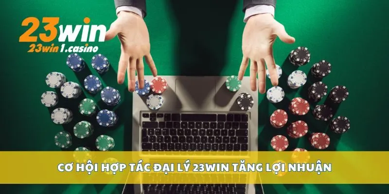 Cơ hội hợp tác đại lý 23win tăng lợi nhuận
