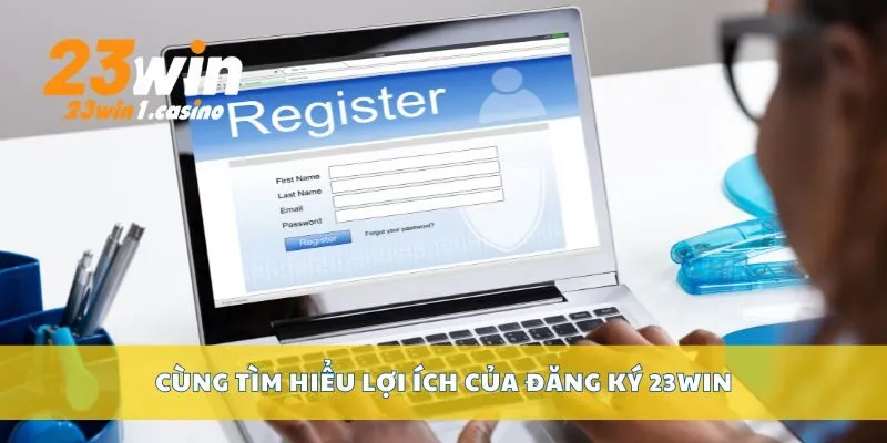 Cùng tìm hiểu lợi ích của đăng ký 23win