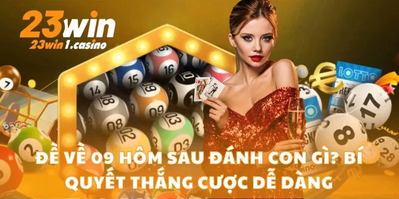Đề Về 09 Hôm Sau Đánh Con Gì? Bí Quyết Thắng Cược Dễ Dàng
