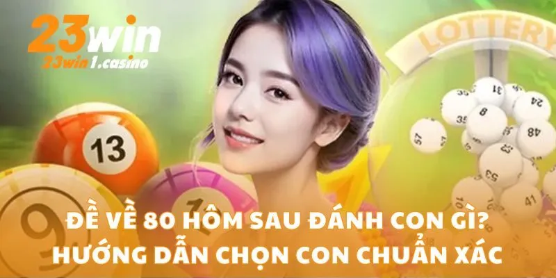 Đề Về 80 Hôm Sau Đánh Con Gì? Hướng Dẫn Chọn Con Chuẩn Xác