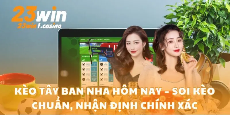 Kèo Tây Ban Nha Hôm Nay – Soi Kèo Chuẩn, Nhận Định Chính Xác