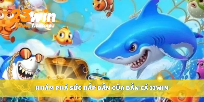 Khám phá sức hấp dẫn của bắn cá 23win