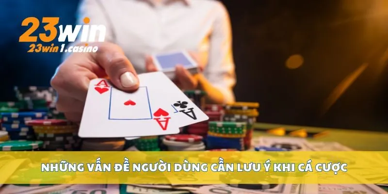 Những vấn đề người dùng cần lưu ý khi cá cược