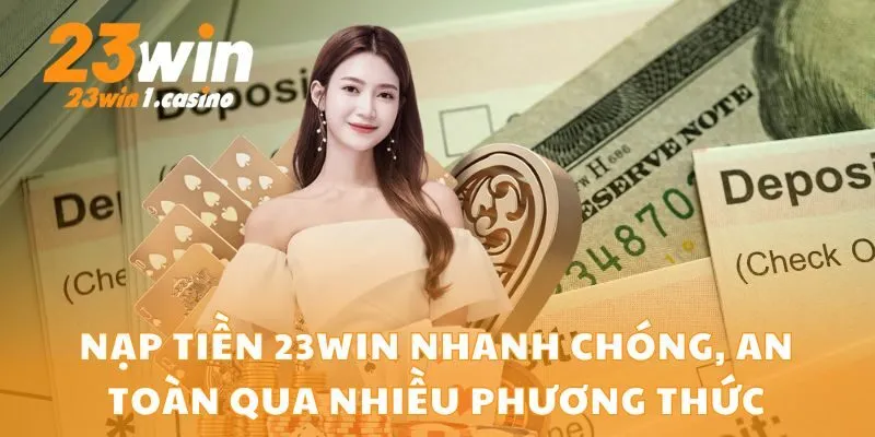 Nạp Tiền 23win Nhanh Chóng, An Toàn Qua Nhiều Phương Thức