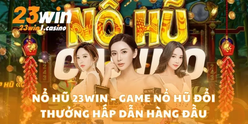 Nổ Hũ 23win – Game Nổ Hũ Đổi Thưởng Hấp Dẫn Hàng Đầu