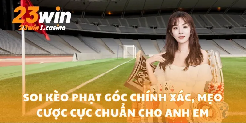 Soi Kèo Phạt Góc Chính Xác, Mẹo Cược Cực Chuẩn Cho Anh Em