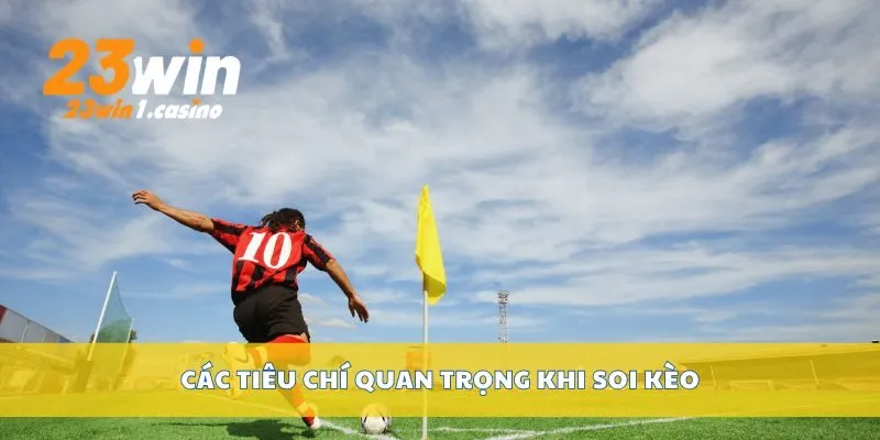 Các tiêu chí quan trọng khi soi kèo