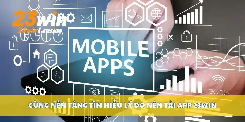 Cùng nền tảng tìm hiểu lý do nên tải app 23win