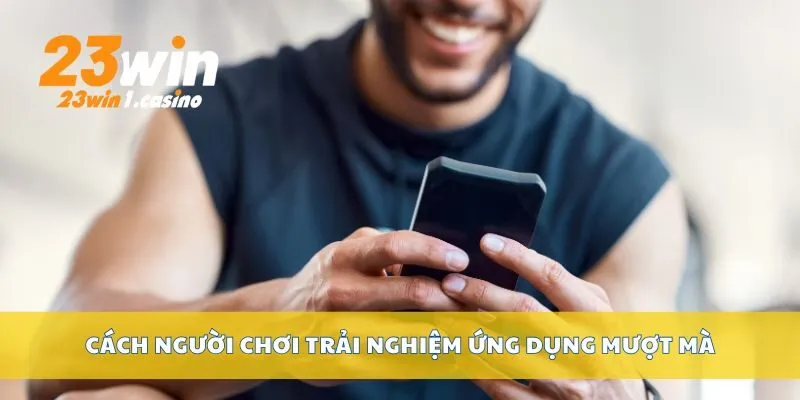 Cách người chơi trải nghiệm ứng dụng mượt mà